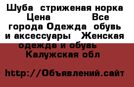 Шуба, стриженая норка › Цена ­ 31 000 - Все города Одежда, обувь и аксессуары » Женская одежда и обувь   . Калужская обл.